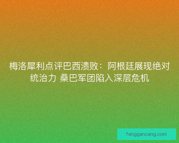 梅洛犀利点评巴西溃败：阿根廷展现绝对统治力 桑巴军团陷入深层危机