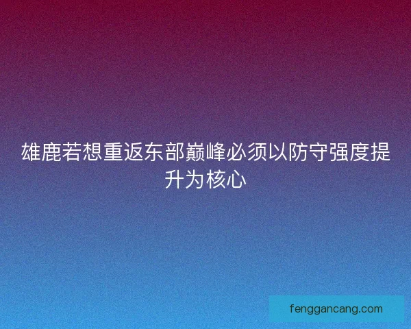 雄鹿若想重返东部巅峰必须以防守强度提升为核心