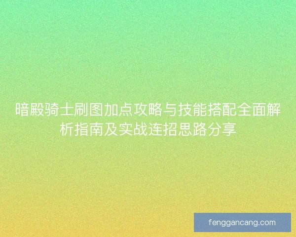 暗殿骑士刷图加点攻略与技能搭配全面解析指南及实战连招思路分享