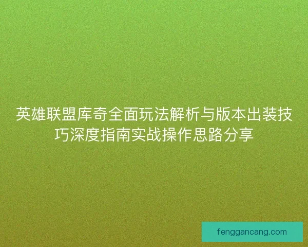 英雄联盟库奇全面玩法解析与版本出装技巧深度指南实战操作思路分享