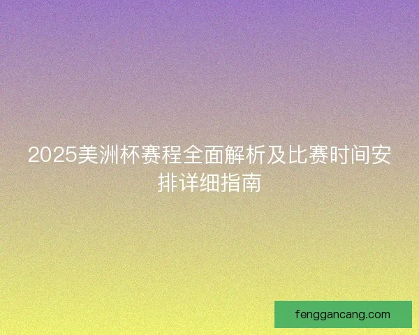2025美洲杯赛程全面解析及比赛时间安排详细指南