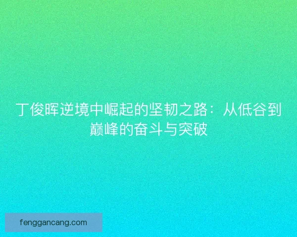 丁俊晖逆境中崛起的坚韧之路：从低谷到巅峰的奋斗与突破