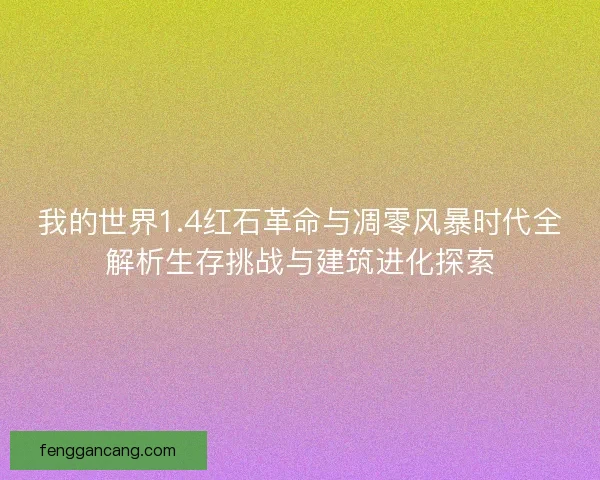 我的世界1.4红石革命与凋零风暴时代全解析生存挑战与建筑进化探索