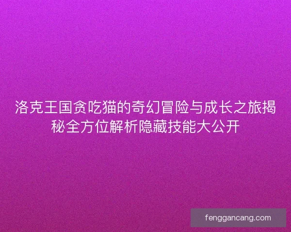 洛克王国贪吃猫的奇幻冒险与成长之旅揭秘全方位解析隐藏技能大公开