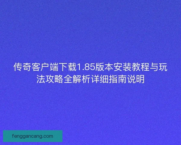 传奇客户端下载1.85版本安装教程与玩法攻略全解析详细指南说明