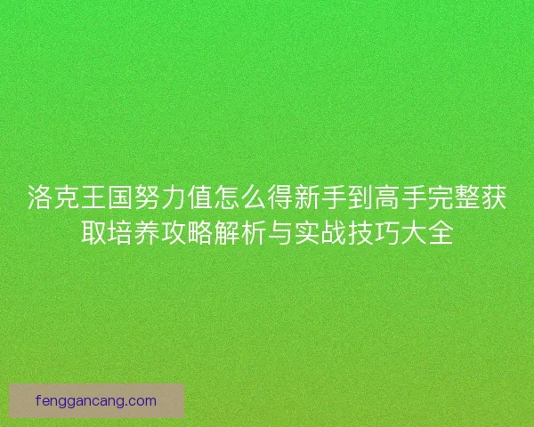 洛克王国努力值怎么得新手到高手完整获取培养攻略解析与实战技巧大全